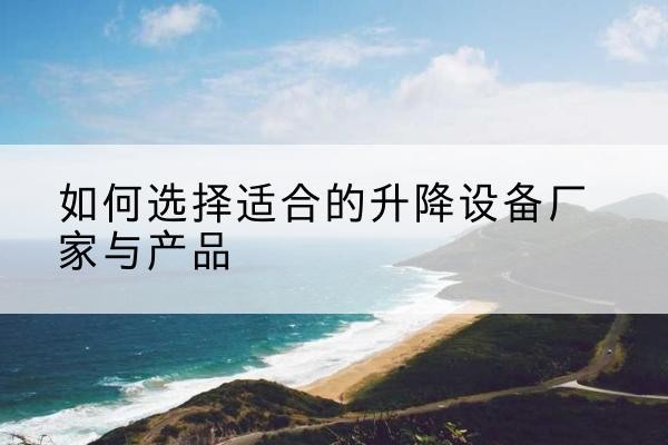 灵台电动升降平台厂家-如何选择适合的升降设备厂家与产品
