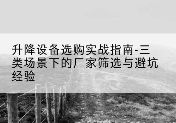 灵台移动式升降机厂家推荐-升降设备选购实战指南-三类场景下的厂家筛选与避坑经验