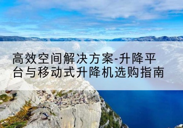 灵台升降平台厂家-*空间解决方案-升降平台与移动式升降机选购指南