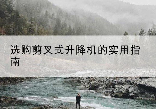 灵台剪叉式升降机怎么选-选购剪叉式升降机的实用指南