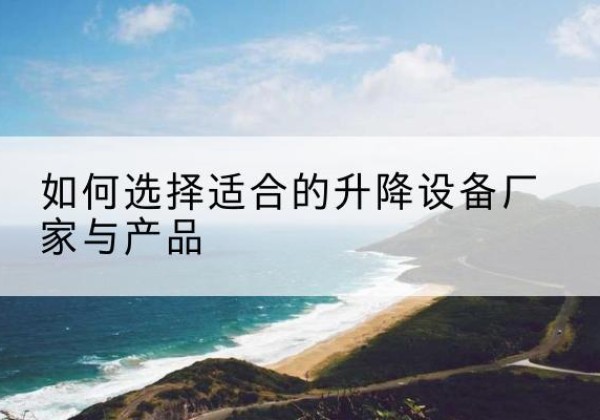 灵台电动升降平台厂家-如何选择适合的升降设备厂家与产品