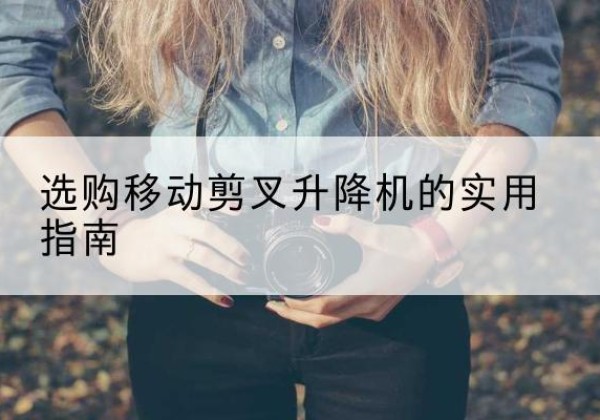 灵台移动剪叉升降机怎么选-选购移动剪叉升降机的实用指南